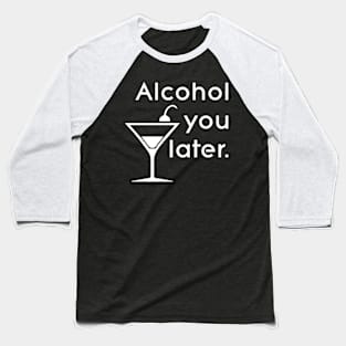 Alcohol you later Baseball T-Shirt